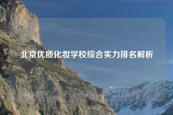 北京优质化妆学校综合实力排名解析