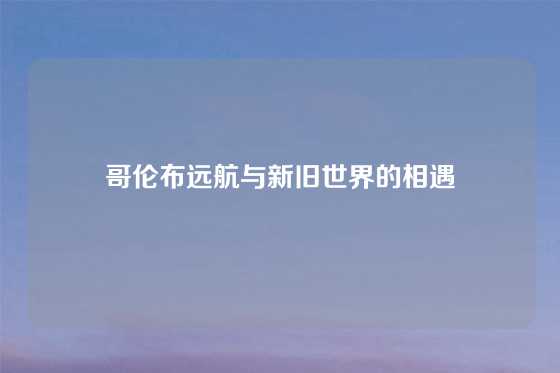 哥伦布远航与新旧世界的相遇