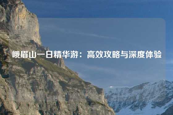峨眉山一日精华游：高效攻略与深度体验