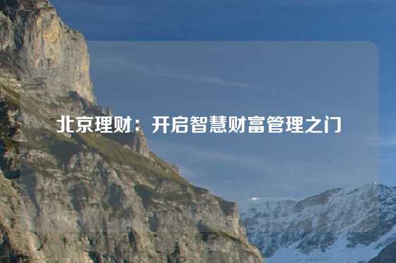 北京理财:开启智慧财富管理之门