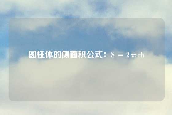 圆柱体的侧面积公式:S = 2πrh