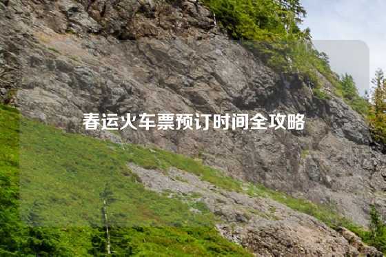 春运火车票预订时间全攻略