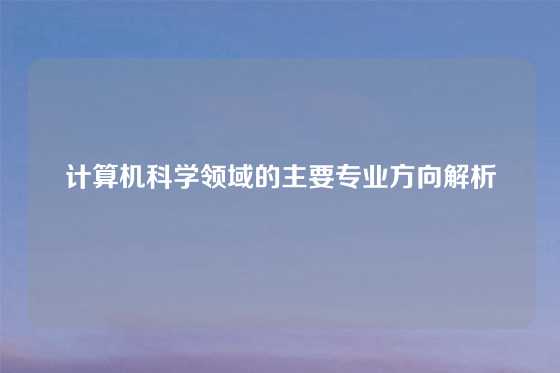 计算机科学领域的主要专业方向解析