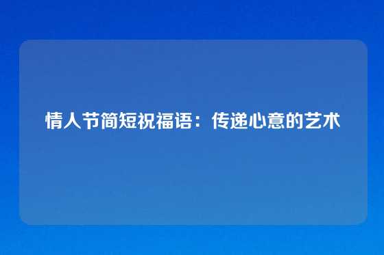 情人节简短祝福语：传递心意的艺术