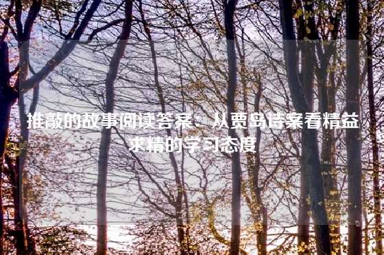 推敲的故事阅读答案：从贾岛诗案看精益求精的学习态度