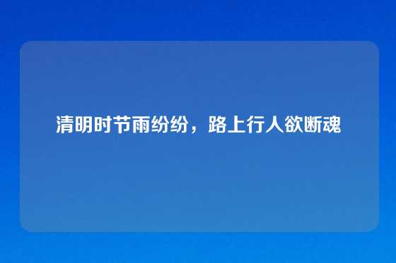 清明时节雨纷纷,路上行人欲断魂