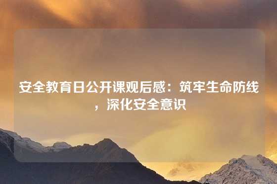 安全教育日公开课观后感：筑牢生命防线，深化安全意识
