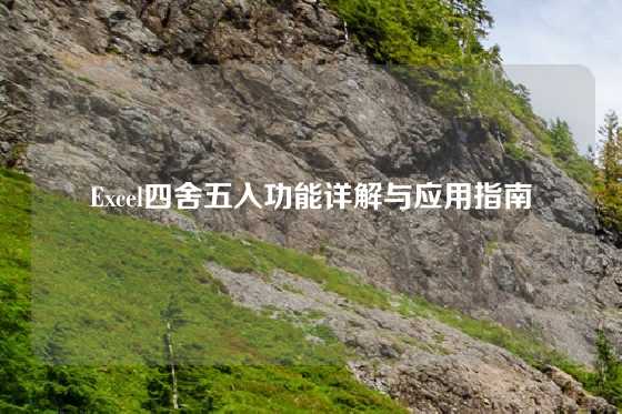 Excel四舍五入功能详解与应用指南