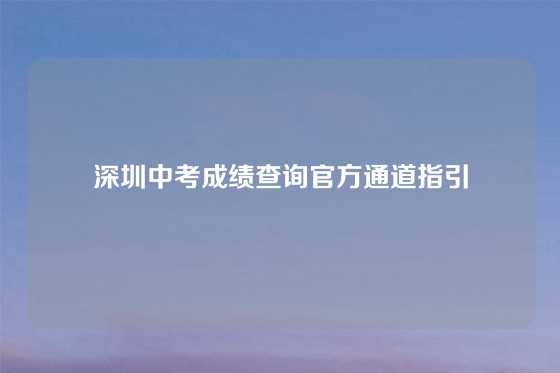 深圳中考成绩查询官方通道指引