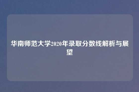 华南师范大学2020年录取分数线解析与展望