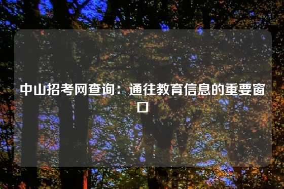 中山招考网查询：通往教育信息的重要窗口