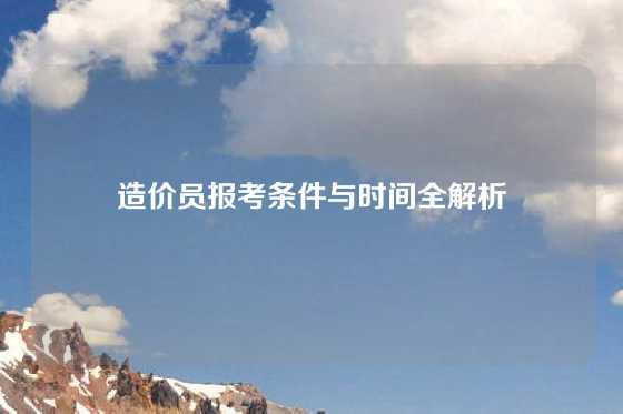 造价员报考条件与时间全解析