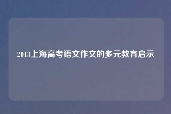 2013上海高考语文作文的多元教育启示