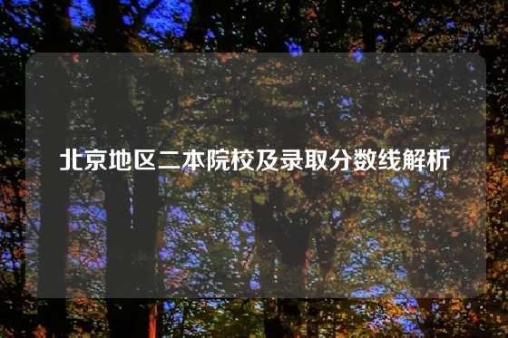 北京地区二本院校及录取分数线解析