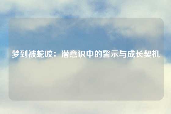 梦到被蛇咬：潜意识中的警示与成长契机