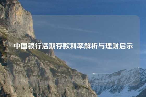 中国银行活期存款利率解析与理财启示