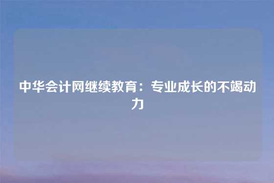 中华会计网继续教育:专业成长的不竭动力