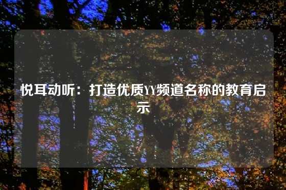 悦耳动听：打造优质YY频道名称的教育启示