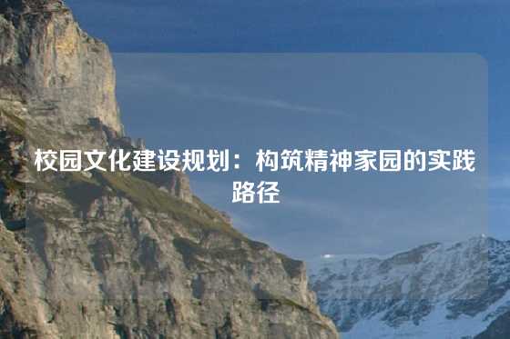 校园文化建设规划:构筑精神家园的实践路径