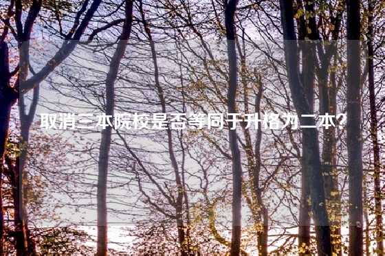 取消三本院校是否等同于升格为二本?