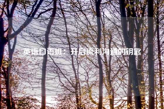 英语口语班：开启流利沟通的钥匙