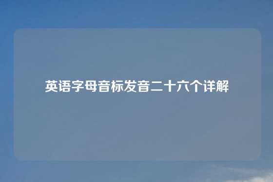 英语字母音标发音二十六个详解