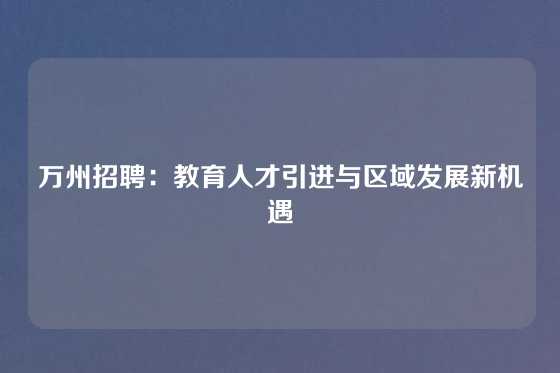 万州招聘：教育人才引进与区域发展新机遇
